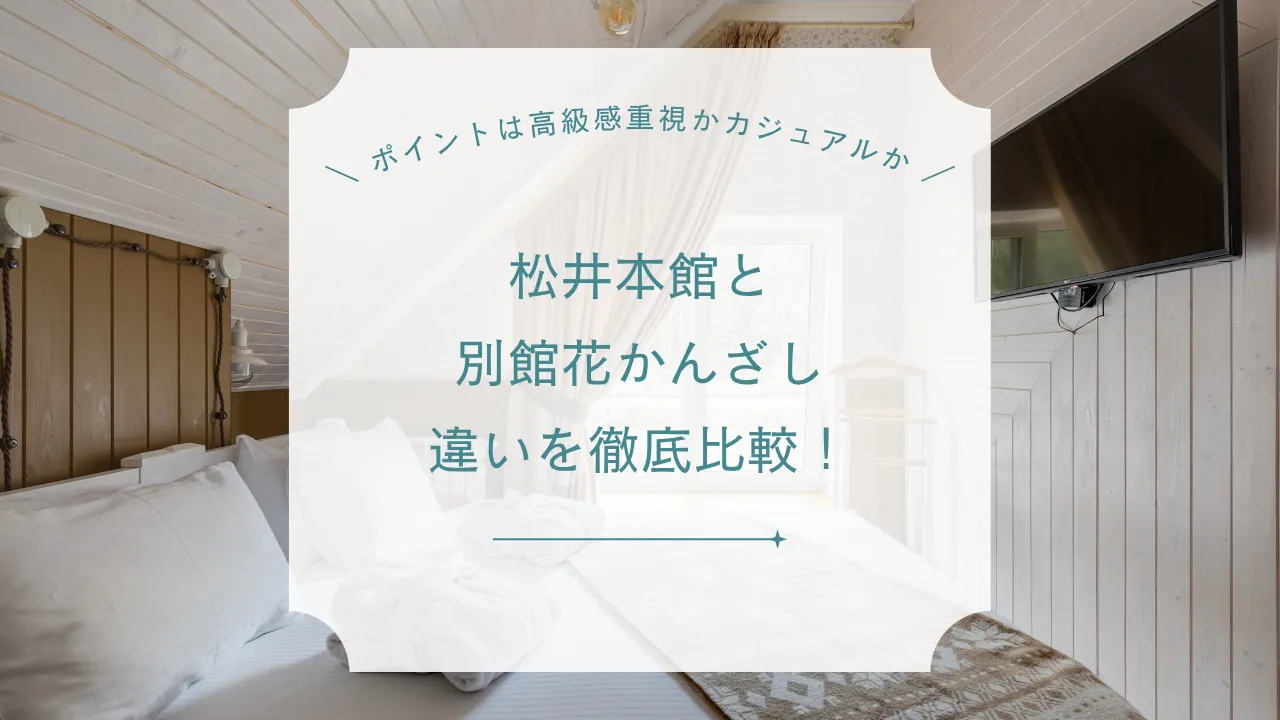 松井本館と別館花かんざしの違いを徹底比較！おすすめの選び方・違い・料金・食事・雰囲気まで解説