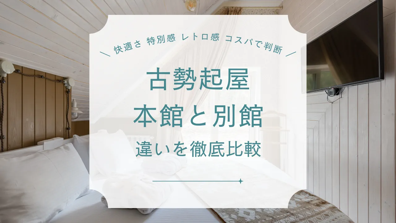 【実際の口コミで比較】古勢起屋 本館と別館の違いは？おすすめ選び方ガイド