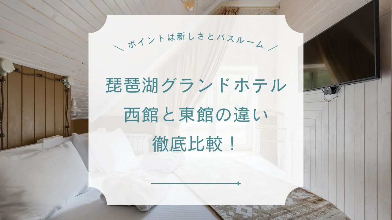 琵琶湖グランドホテル 西館と東館の違い徹底比較！新しさや部屋の広さ 景色や浴室など徹底調査