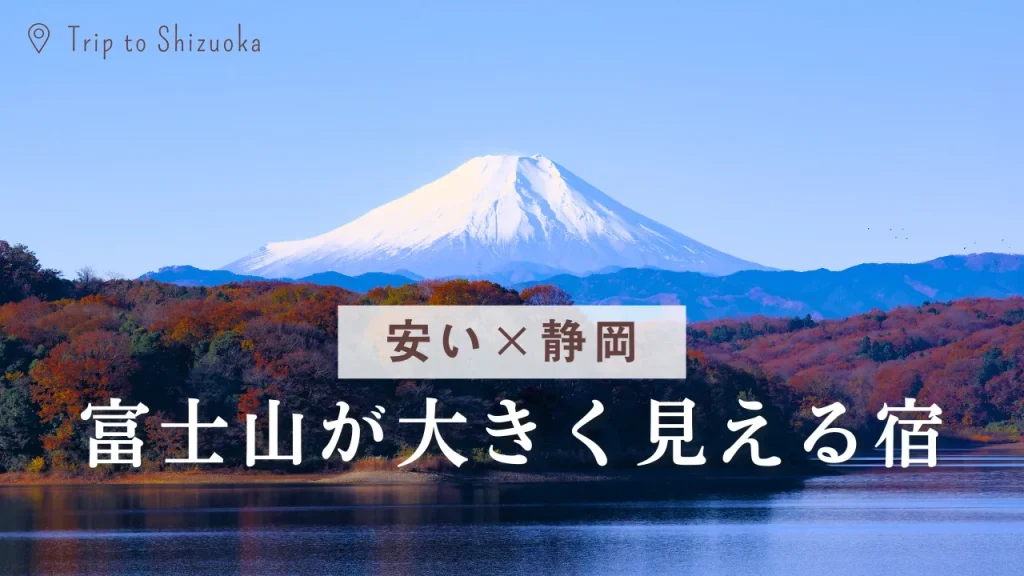 安い×静岡で富士山が大きく見える宿 安い順7選・方角/時間帯/“見える”確約の取り方