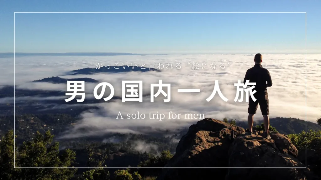 【男の国内一人旅】かっこいいと言われる“絵になる”旅先～1人だからこそ味わえる贅沢な滞在