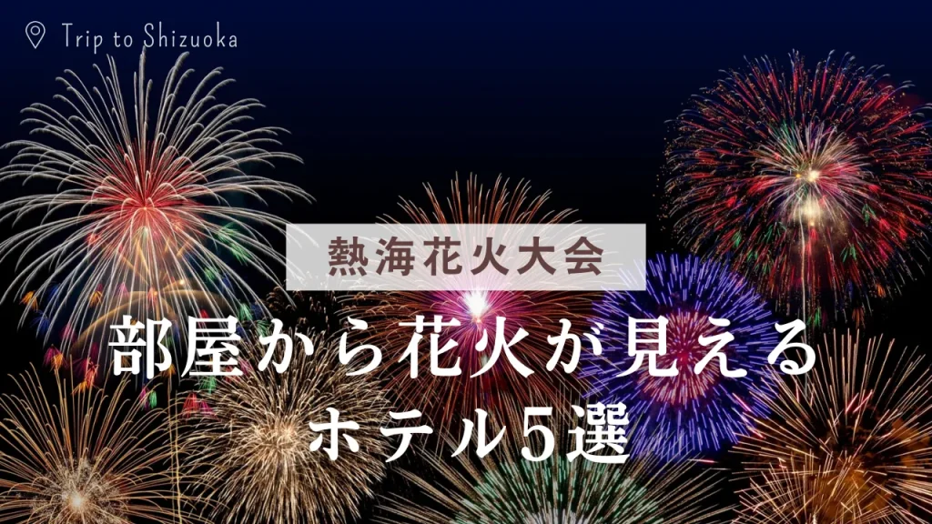 【熱海】部屋から花火が見えるホテル5選 2025開催日＆“見える保証”の選び方
