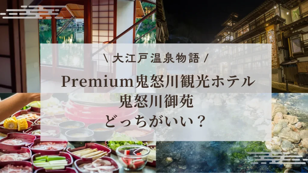 【2025最新】鬼怒川 大江戸温泉どっちがいい？Premium鬼怒川観光ホテル vs 鬼怒川御苑を3分比較