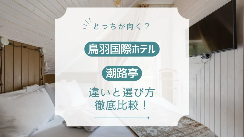 鳥羽国際ホテルと潮路亭どっちが良い？違いと選び方をやさしく解説【温泉・客室・食事】