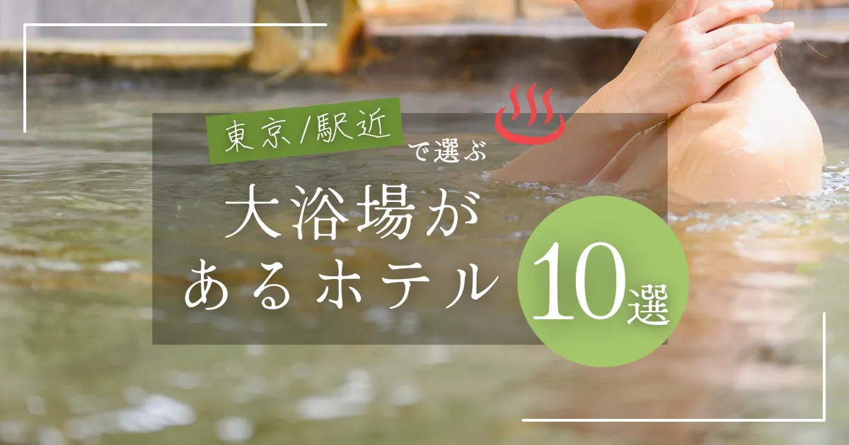 【2025最新】東京の“大浴場”がある駅近ホテル10選｜徒歩5分以内・炭酸泉＆サウナ