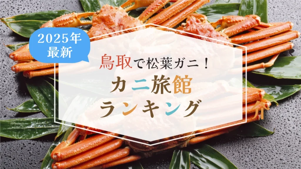 鳥取カニ旅館ランキング【2025最新】三朝・皆生・はわいで“松葉がに会席×温泉”を楽しむ8選
