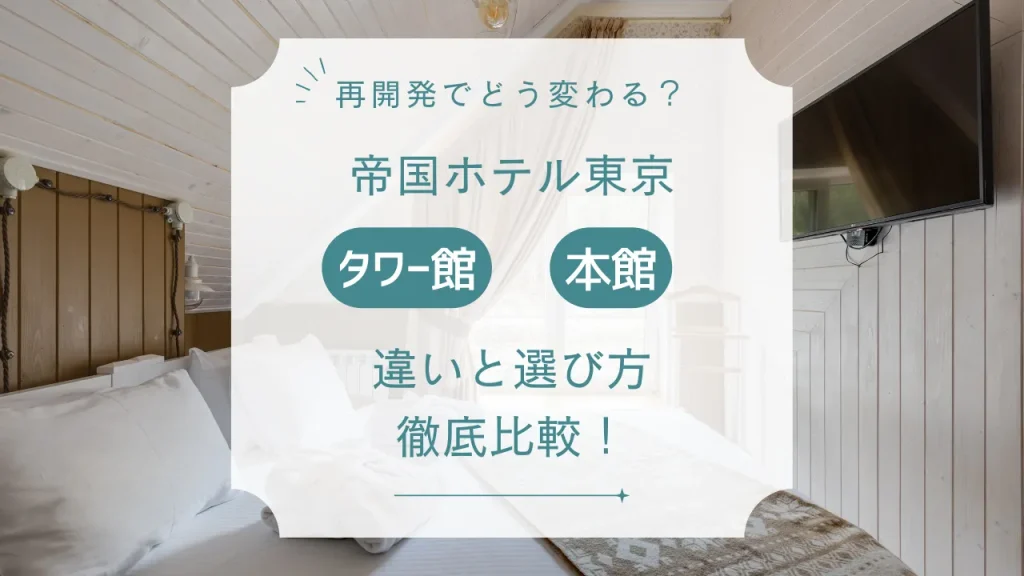 帝国ホテル東京 タワー館・本館の違い徹底比較【2026年最新】再開発でどう変わる？